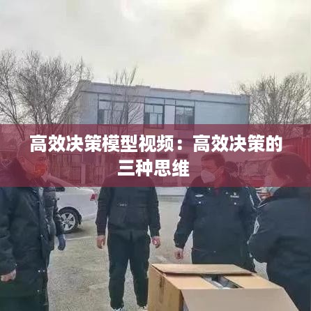 高效决策模型视频：高效决策的三种思维 