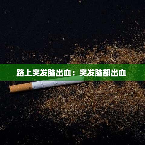 路上突发脑出血：突发脑部出血 