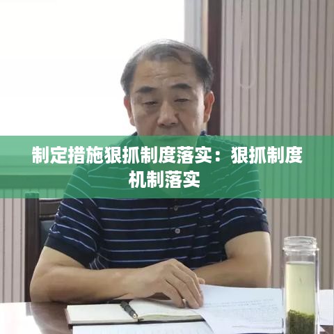 制定措施狠抓制度落实：狠抓制度机制落实 