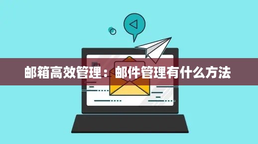 邮箱高效管理：邮件管理有什么方法 