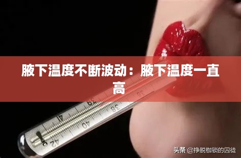 腋下温度不断波动：腋下温度一直高 