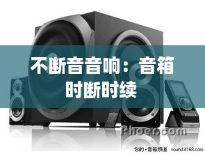 不断音音响：音箱时断时续 