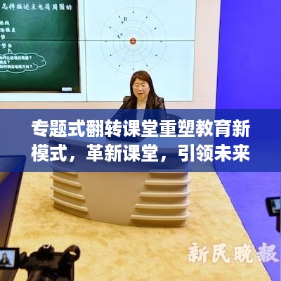 专题式翻转课堂重塑教育新模式，革新课堂，引领未来教育新潮流