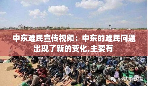 中东难民宣传视频：中东的难民问题出现了新的变化,主要有 