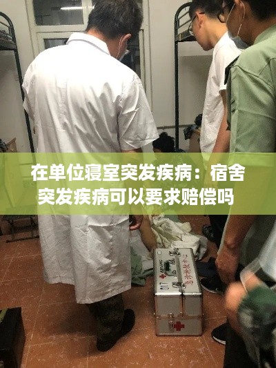 在单位寝室突发疾病：宿舍突发疾病可以要求赔偿吗 