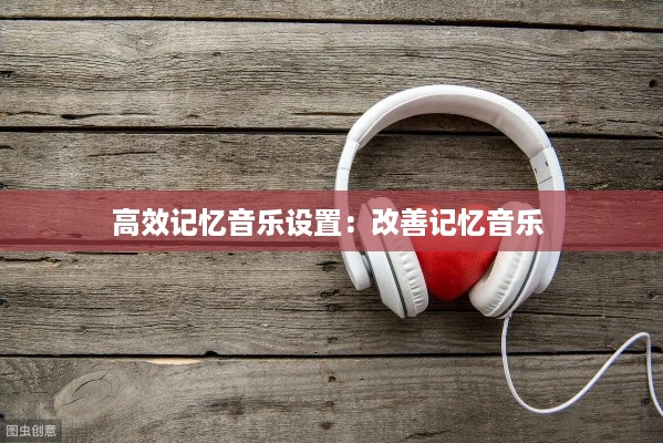 高效记忆音乐设置：改善记忆音乐 