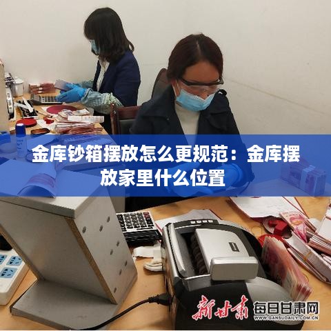 金库钞箱摆放怎么更规范：金库摆放家里什么位置 