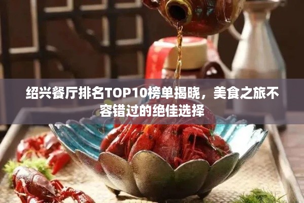 绍兴餐厅排名TOP10榜单揭晓，美食之旅不容错过的绝佳选择