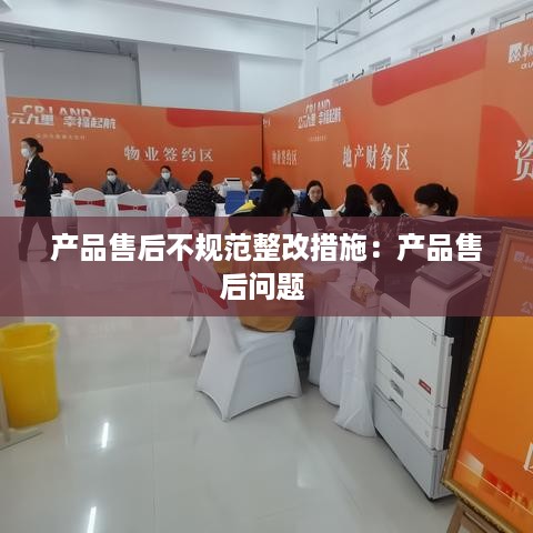 产品售后不规范整改措施：产品售后问题 