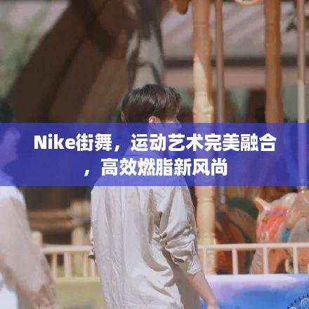 Nike街舞，运动艺术完美融合，高效燃脂新风尚