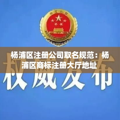 杨浦区注册公司取名规范：杨浦区商标注册大厅地址 