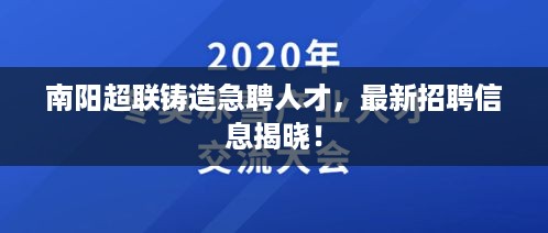 南阳超联铸造急聘人才，最新招聘信息揭晓！