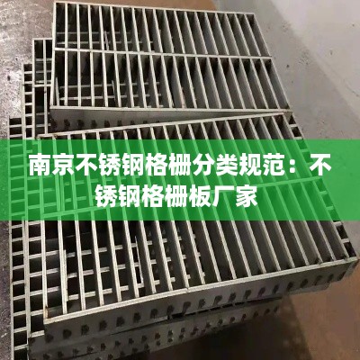 南京不锈钢格栅分类规范：不锈钢格栅板厂家 