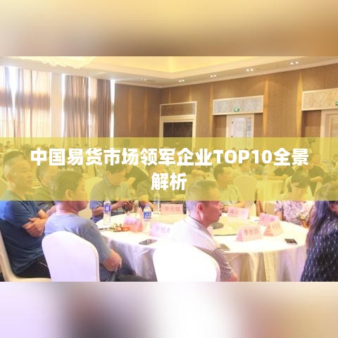 中国易货市场领军企业TOP10全景解析