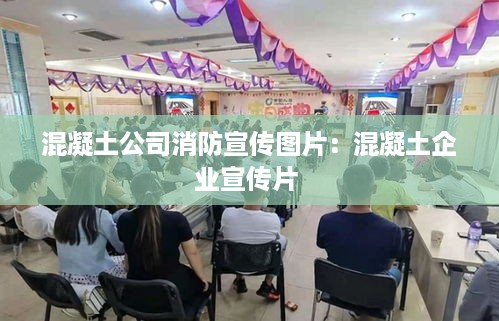 混凝土公司消防宣传图片：混凝土企业宣传片 