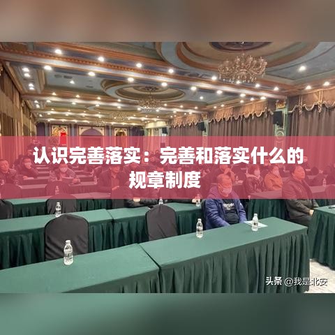 认识完善落实：完善和落实什么的规章制度 