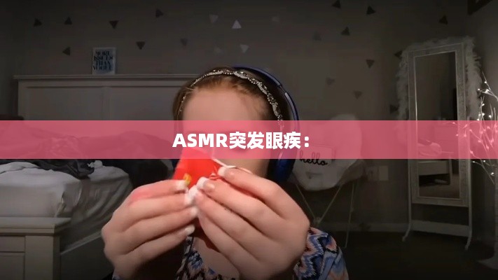 ASMR突发眼疾： 