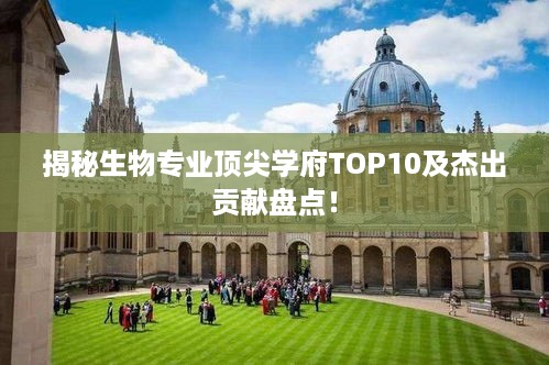 揭秘生物专业顶尖学府TOP10及杰出贡献盘点！