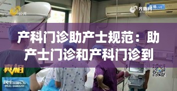 产科门诊助产士规范：助产士门诊和产科门诊到底有啥区别? 