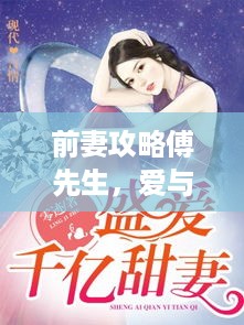 前妻攻略傅先生，爱与重生的博弈最新篇章