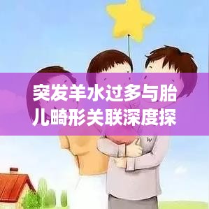 突发羊水过多与胎儿畸形关联深度探讨