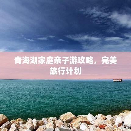 青海湖家庭亲子游攻略，完美旅行计划