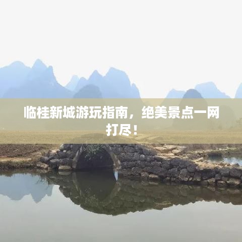 临桂新城游玩指南，绝美景点一网打尽！