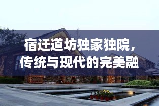 宿迁道坊独家独院，传统与现代的完美融合探索