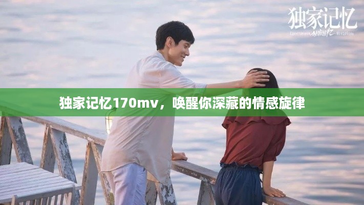 独家记忆170mv，唤醒你深藏的情感旋律