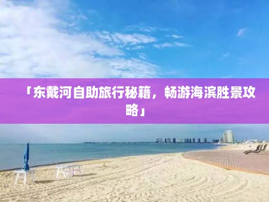 「东戴河自助旅行秘籍，畅游海滨胜景攻略」