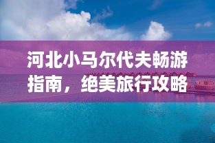 河北小马尔代夫畅游指南，绝美旅行攻略！