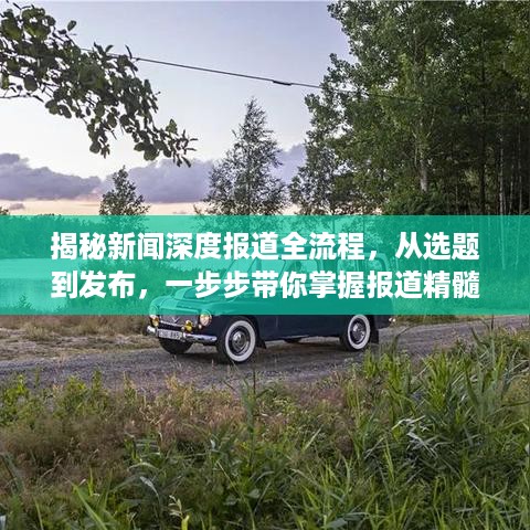 揭秘新闻深度报道全流程，从选题到发布，一步步带你掌握报道精髓