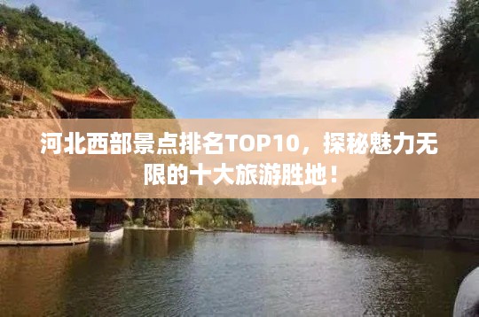 河北西部景点排名TOP10，探秘魅力无限的十大旅游胜地！