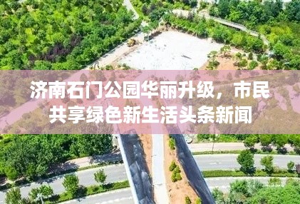 济南石门公园华丽升级，市民共享绿色新生活头条新闻