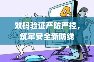 双码验证严防严控，筑牢安全新防线