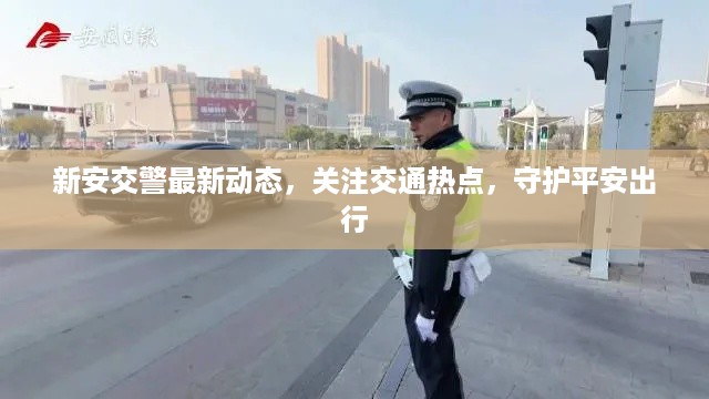 新安交警最新动态，关注交通热点，守护平安出行