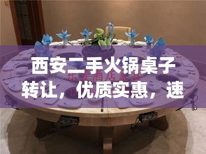 西安二手火锅桌子转让，优质实惠，速览最新信息！