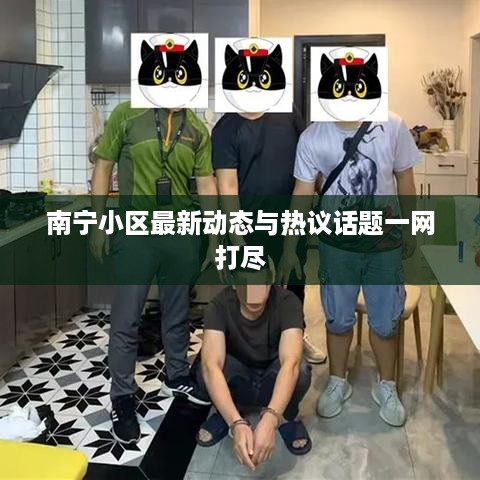 南宁小区最新动态与热议话题一网打尽