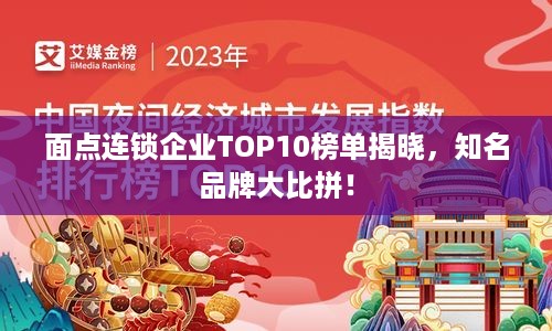 面点连锁企业TOP10榜单揭晓，知名品牌大比拼！