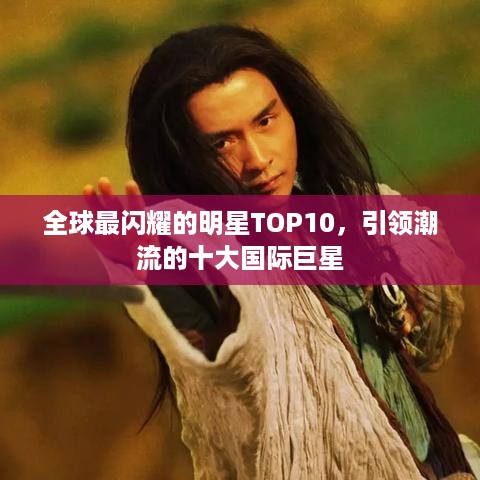 全球最闪耀的明星TOP10，引领潮流的十大国际巨星