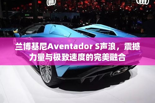 兰博基尼Aventador S声浪，震撼力量与极致速度的完美融合