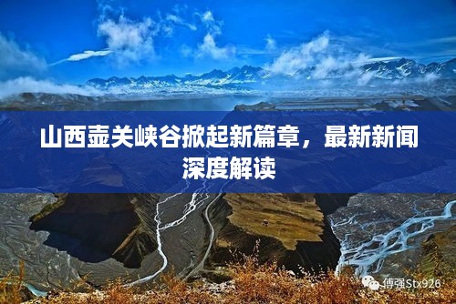 山西壶关峡谷掀起新篇章，最新新闻深度解读