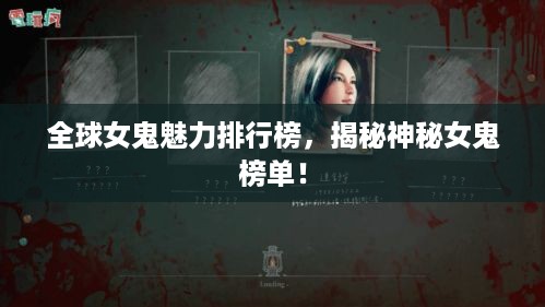 全球女鬼魅力排行榜，揭秘神秘女鬼榜单！