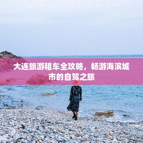 大连旅游租车全攻略，畅游海滨城市的自驾之旅