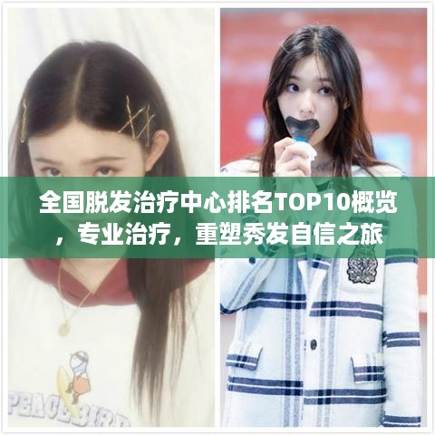 全国脱发治疗中心排名TOP10概览，专业治疗，重塑秀发自信之旅