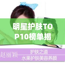 明星护肤TOP10榜单揭秘，美丽背后的秘密大公开