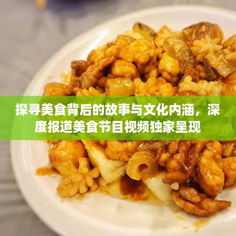 探寻美食背后的故事与文化内涵，深度报道美食节目视频独家呈现