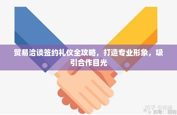 贸易洽谈签约礼仪全攻略，打造专业形象，吸引合作目光