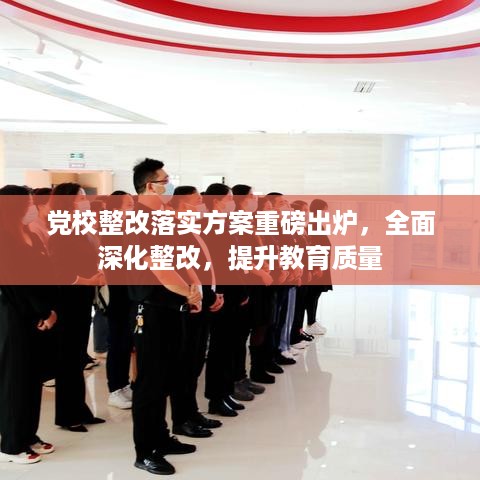 党校整改落实方案重磅出炉，全面深化整改，提升教育质量