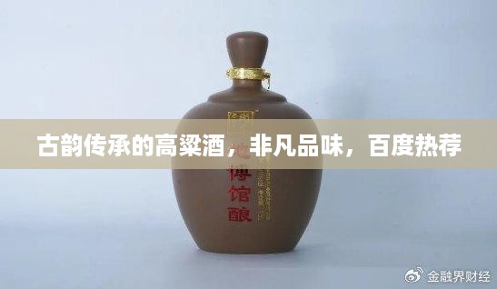 古韵传承的高粱酒，非凡品味，百度热荐